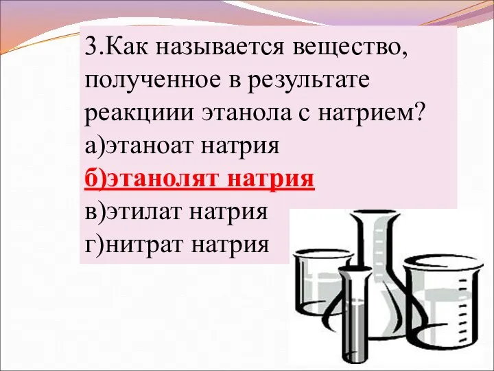 3.Как называется вещество, полученное в результате реакциии этанола с натрием? а)этаноат