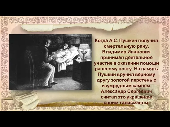 Когда А.С. Пушкин получил смертельную рану, Владимир Иванович принимал деятельное участие