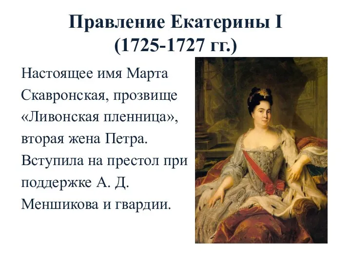 Правление Екатерины I (1725-1727 гг.) Настоящее имя Марта Скавронская, прозвище «Ливонская