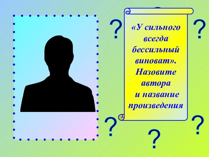 ? ? ? ? ? ? «У сильного всегда бессильный виноват». Назовите автора и название произведения