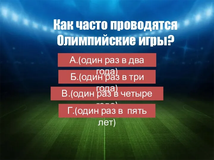 Как часто проводятся Олимпийские игры? В.(один раз в четыре года) Б.(один