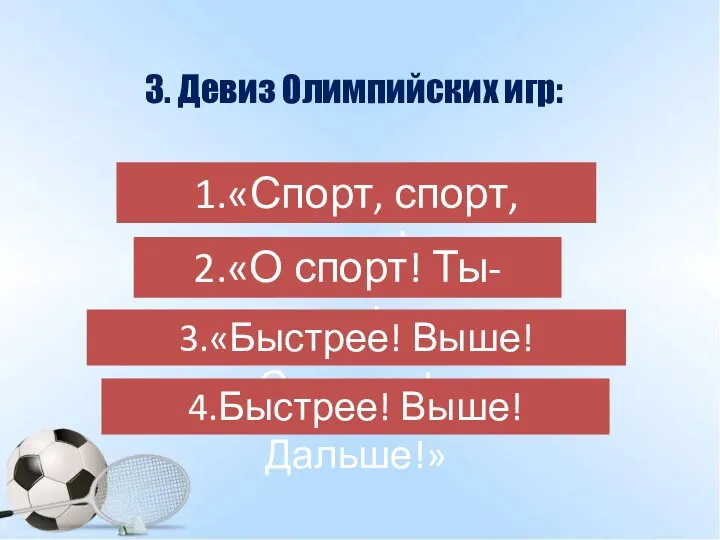 3. Девиз Олимпийских игр: 1.«Спорт, спорт, спорт!» 2.«О спорт! Ты-мир!» 3.«Быстрее! Выше! Сильнее!» 4.Быстрее! Выше! Дальше!»