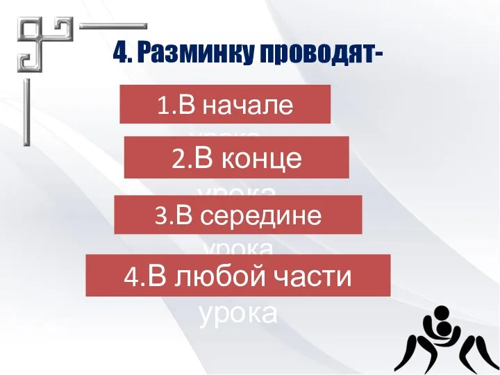 4. Разминку проводят- 1.В начале урока 2.В конце урока 3.В середине урока 4.В любой части урока