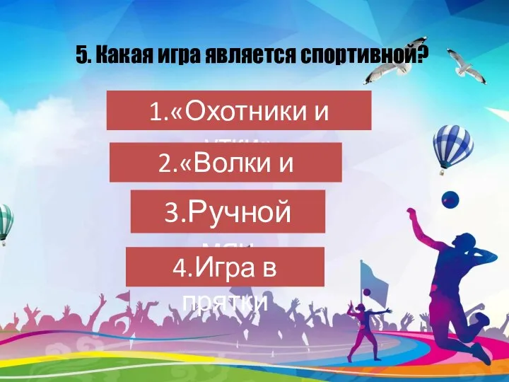 5. Какая игра является спортивной? 1.«Охотники и утки» 2.«Волки и овцы» 3.Ручной мяч 4.Игра в прятки