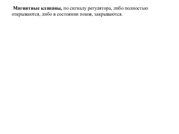 Магнитные клапаны, по сигналу регулятора, либо полностью открываются, либо в состоянии покоя, закрываются.