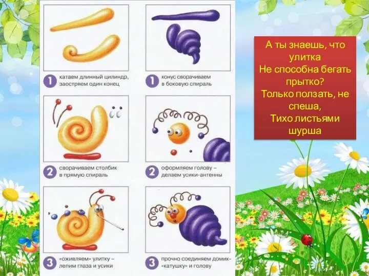 А ты знаешь, что улитка Не способна бегать прытко? Только ползать, не спеша, Тихо листьями шурша