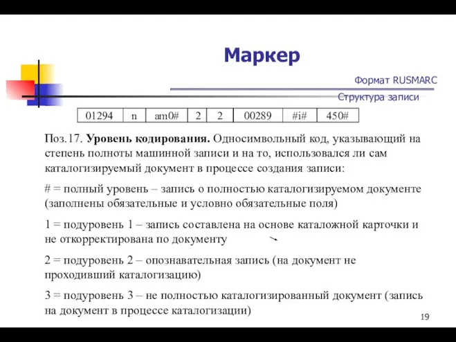 Маркер Формат RUSMARC Структура записи Поз.17. Уровень кодирования. Односимвольный код, указывающий