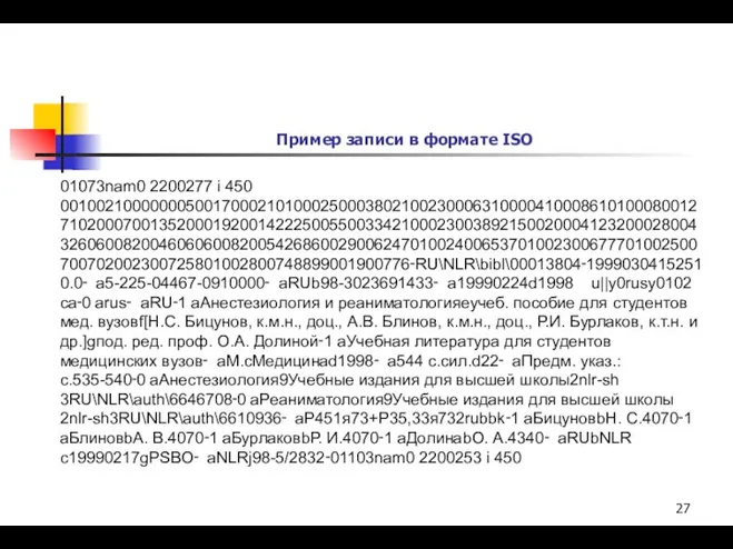 Пример записи в формате ISO 01073nam0 2200277 i 450 001002100000005001700021010002500038021002300063100004100086101000800127102000700135200019200142225005500334210002300389215002000412320002800432606008200460606008200542686002900624701002400653701002300677701002500700702002300725801002800748899001900776‑RU\NLR\bibl\00013804‑19990304152510.0‑ ­a5-225-04467-0­910000‑