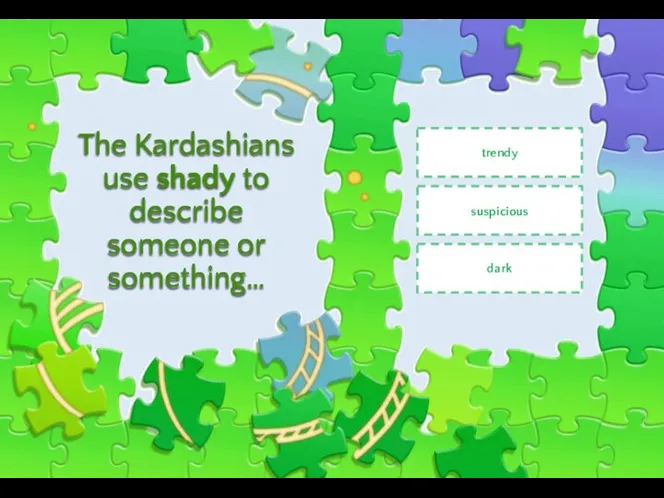 The Kardashians use shady to describe someone or something… trendy suspicious dark