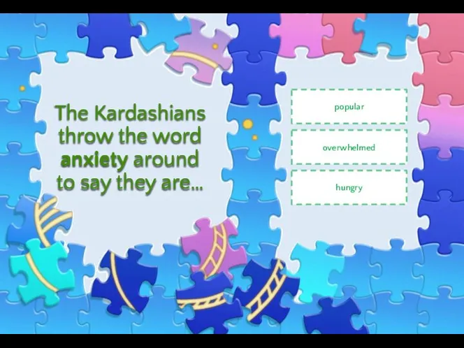 The Kardashians throw the word anxiety around to say they are… popular overwhelmed hungry