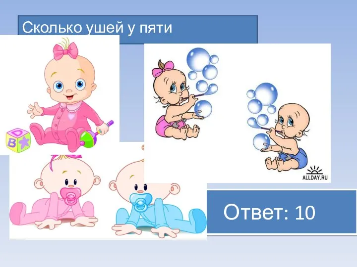 Ответ: 10 Сколько ушей у пяти малышей?