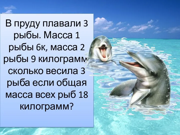 В пруду плавали 3 рыбы. Масса 1 рыбы 6к, масса 2