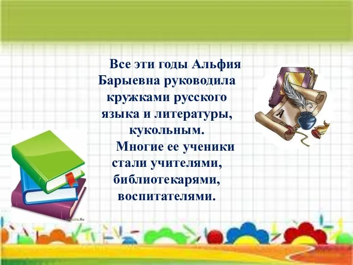 Все эти годы Альфия Барыевна руководила кружками русского языка и литературы,