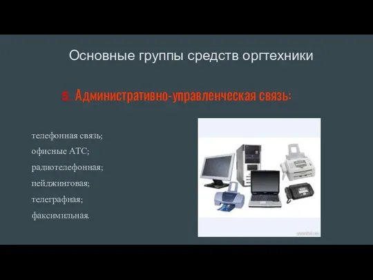 5. Административно-управленческая связь: телефонная связь; офисные АТС; радиотелефонная; пейджинговая; телеграфная; факсимильная. Основные группы средств оргтехники