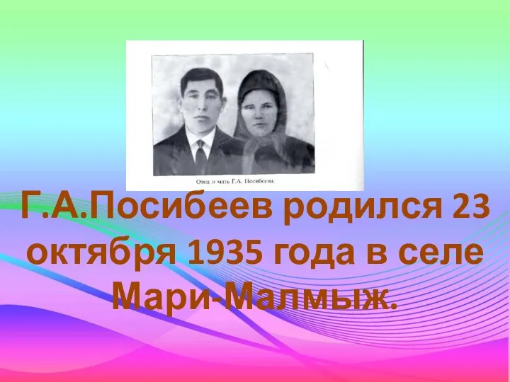 Г.А.Посибеев родился 23 октября 1935 года в селе Мари-Малмыж.