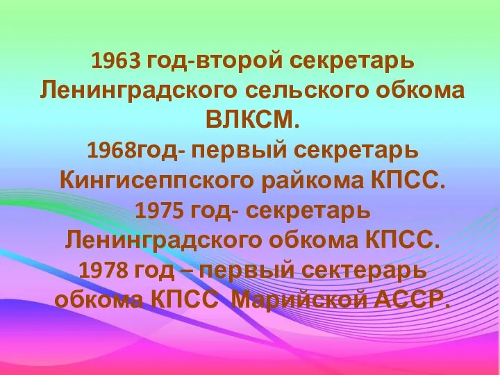 1963 год-второй секретарь Ленинградского сельского обкома ВЛКСМ. 1968год- первый секретарь Кингисеппского