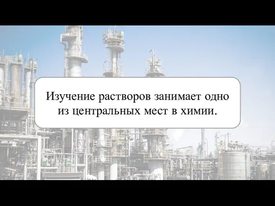 Изучение растворов занимает одно из центральных мест в химии.