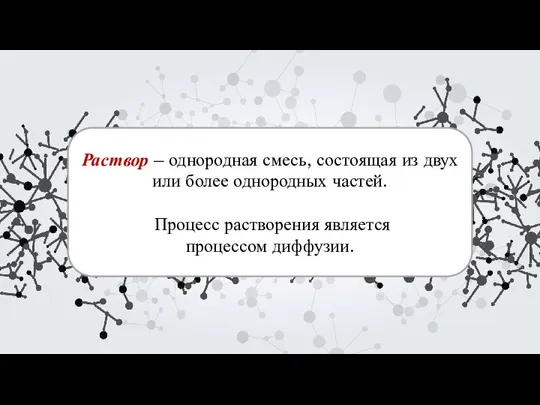 Раствор – однородная смесь, состоящая из двух или более однородных частей. Процесс растворения является процессом диффузии.