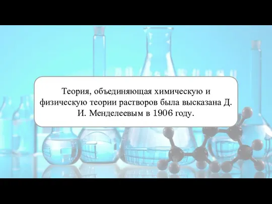 Теория, объединяющая химическую и физическую теории растворов была высказана Д.И. Менделеевым в 1906 году.