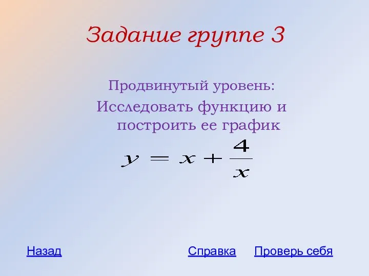 Задание группе 3 Продвинутый уровень: Исследовать функцию и построить ее график Проверь себя Назад Справка