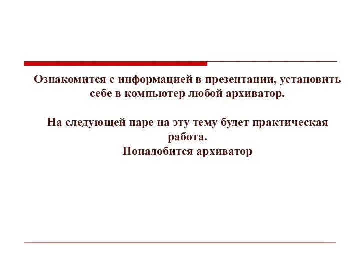 Ознакомится с информацией в презентации, установить себе в компьютер любой архиватор.