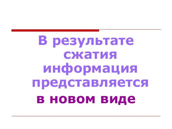 В результате сжатия информация представляется в новом виде