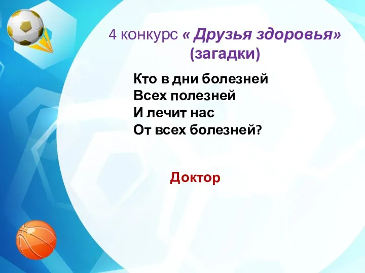 4 конкурс « Друзья здоровья» (загадки) Кто в дни болезней Всех