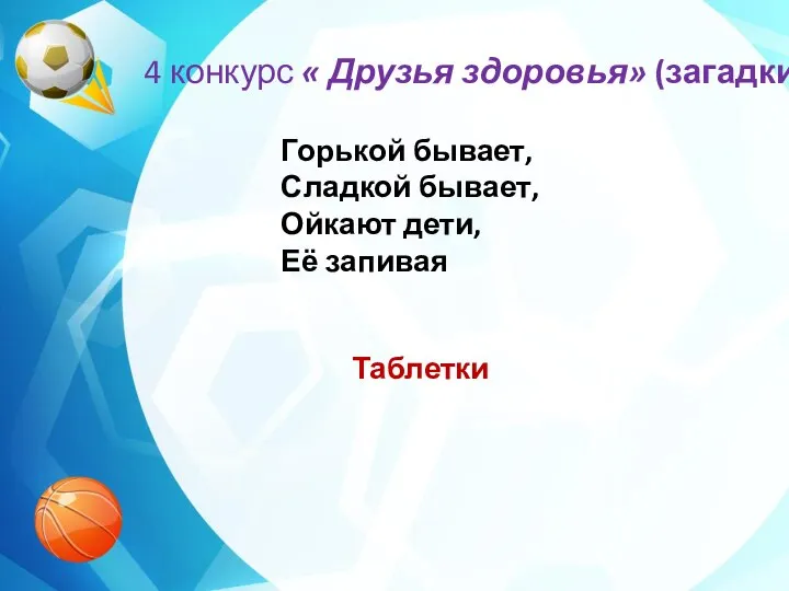 4 конкурс « Друзья здоровья» (загадки) Горькой бывает, Сладкой бывает, Ойкают дети, Её запивая Таблетки