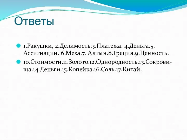 Ответы 1.Ракушки, 2.Делимость.3.Платежа. 4.Деньга.5.Ассигнации. 6.Меха.7. Алтын.8.Греция.9.Ценность. 10.Стоимости.11.Золото.12.Однородность.13.Сокрови-ща.14.Деньги.15.Копейка.16.Соль.17.Китай.