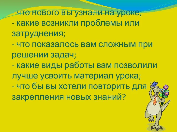 - что нового вы узнали на уроке; - какие возникли проблемы