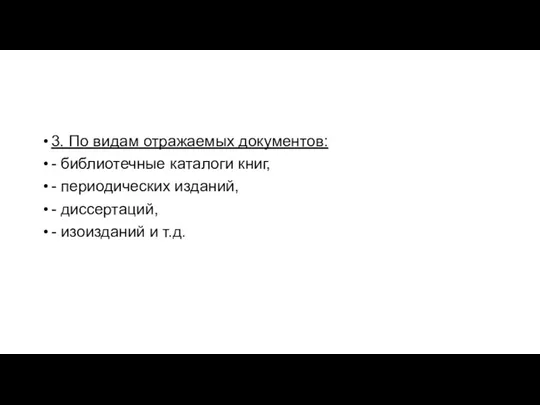 3. По видам отражаемых документов: - библиотечные каталоги книг, - периодических