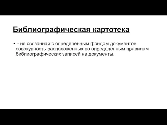 Библиографическая картотека - не связанная с определенным фондом документов совокупность расположенных