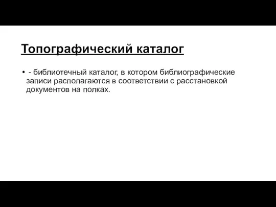 Топографический каталог - библиотечный каталог, в котором библиографические записи располагаются в