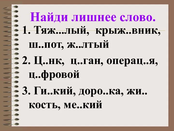 Найди лишнее слово. 1. Тяж...лый, крыж..вник, ш..пот, ж..лтый 2. Ц..нк, ц..ган,