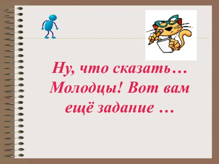 Ну, что сказать… Молодцы! Вот вам ещё задание …