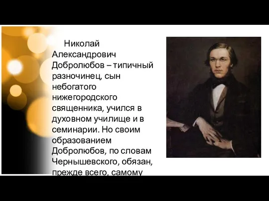 Николай Александрович Добролюбов – типичный разночинец, сын небогатого нижегородского священника, учился