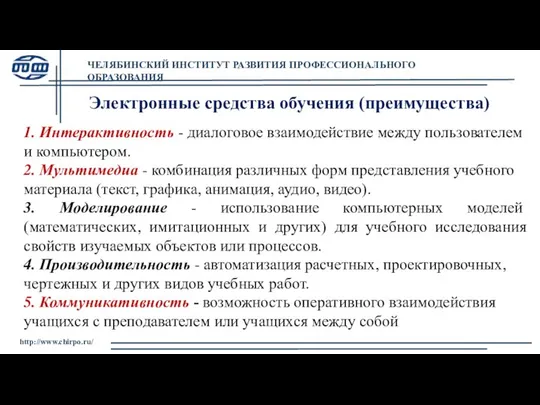 ЧЕЛЯБИНСКИЙ ИНСТИТУТ РАЗВИТИЯ ПРОФЕССИОНАЛЬНОГО ОБРАЗОВАНИЯ http://www.chirpo.ru/ Электронные средства обучения (преимущества) 1.