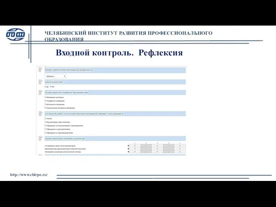 ЧЕЛЯБИНСКИЙ ИНСТИТУТ РАЗВИТИЯ ПРОФЕССИОНАЛЬНОГО ОБРАЗОВАНИЯ http://www.chirpo.ru/ Входной контроль. Рефлексия