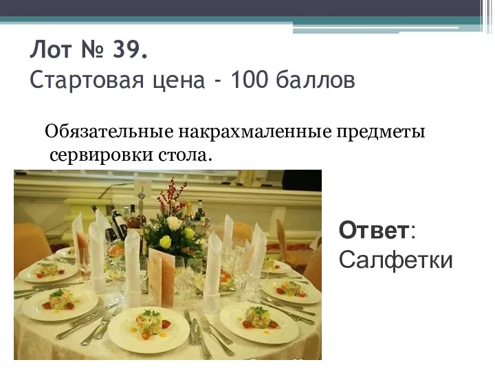 Лот № 39. Стартовая цена - 100 баллов Обязательные накрахмаленные предметы сервировки стола. Ответ: Салфетки