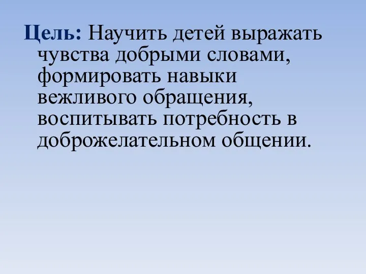 Цель: Научить детей выражать чувства добрыми словами, формировать навыки вежливого обращения, воспитывать потребность в доброжелательном общении.