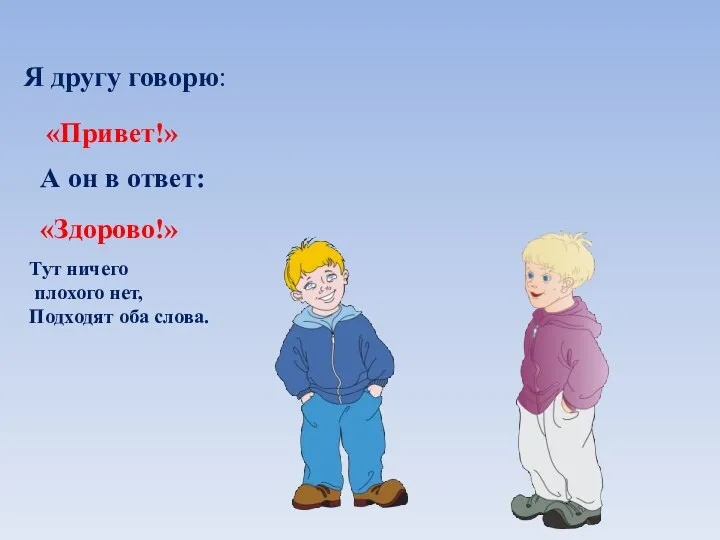 Я другу говорю: «Привет!» А он в ответ: «Здорово!» Тут ничего плохого нет, Подходят оба слова.