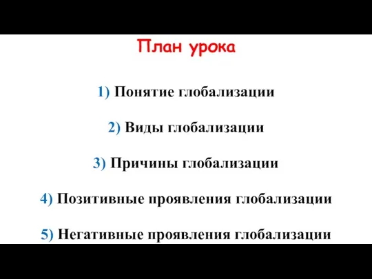 План урока 1) Понятие глобализации 2) Виды глобализации 3) Причины глобализации