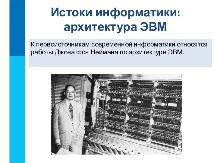 К первоисточникам современной информатики относятся работы Джона фон Неймана по архитектуре ЭВМ. Истоки информатики: архитектура ЭВМ