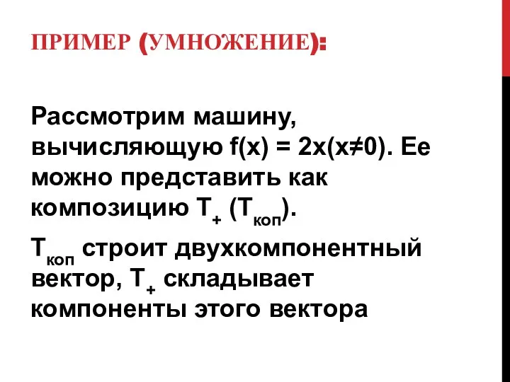 ПРИМЕР (УМНОЖЕНИЕ): Рассмотрим машину, вычисляющую f(x) = 2x(x≠0). Ее можно представить