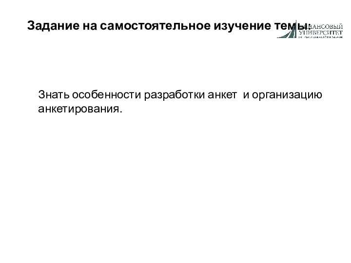 Задание на самостоятельное изучение темы: Знать особенности разработки анкет и организацию анкетирования.