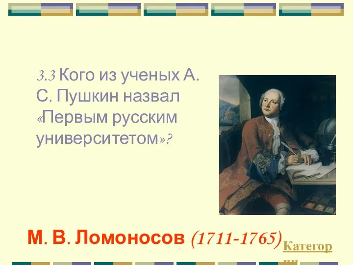 3.3 Кого из ученых А.С. Пушкин назвал «Первым русским университетом»? Категории М. В. Ломоносов (1711-1765)