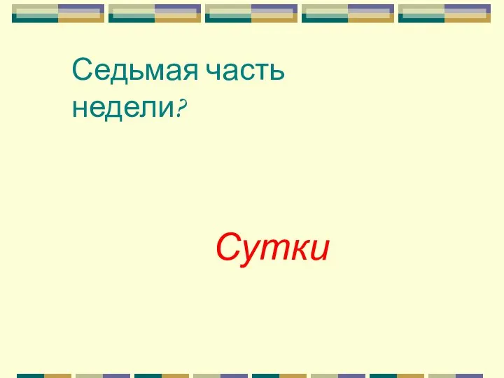 Седьмая часть недели? Сутки