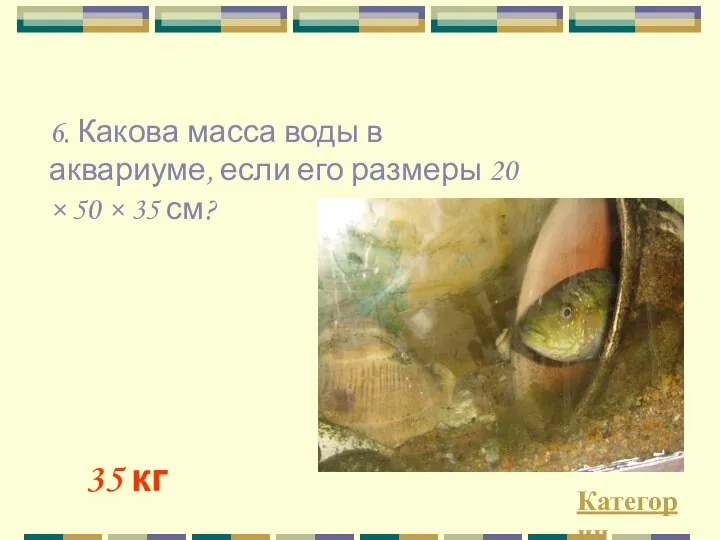 Категории 35 кг 6. Какова масса воды в аквариуме, если его