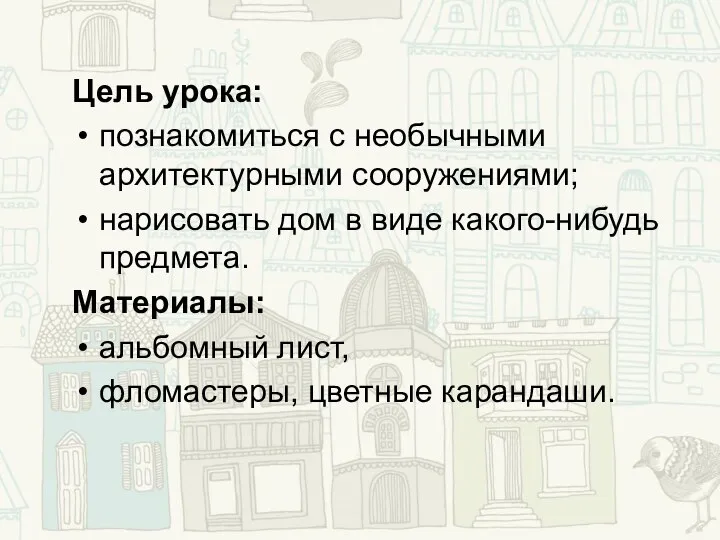 Цель урока: познакомиться с необычными архитектурными сооружениями; нарисовать дом в виде