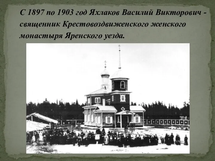 С 1897 по 1903 год Яхлаков Василий Викторович - священник Крестовоздвиженского женского монастыря Яренского уезда.